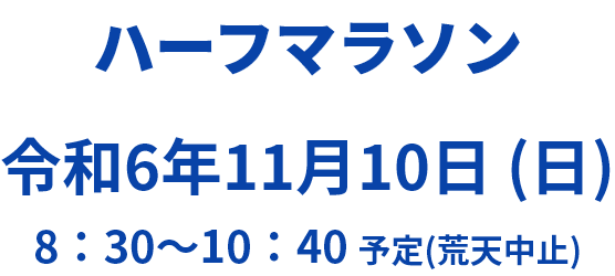 ハーフマラソン 令和6年11月10日 (日) 8:30～10:40 予定(荒天中止)