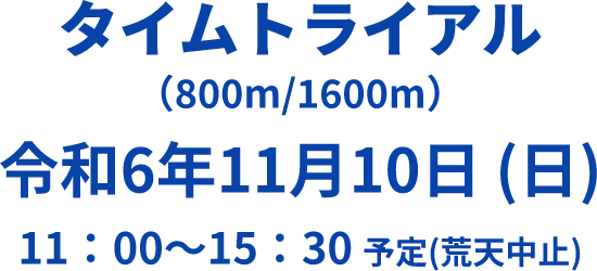 タイムトライアル（800m/1600m） 令和6年11月10日 (日) 11：00～15：30 予定(荒天中止)